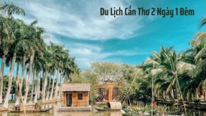 Trải Nghiệm Đặc Sắc Với Tour Du Lịch Cần Thơ 2 Ngày 1 Đêm